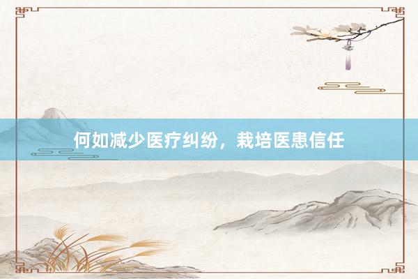 何如减少医疗纠纷，栽培医患信任